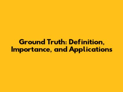 Ground Truth: Definition, Importance, and Applications