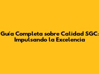 Guía Completa sobre Calidad SGC: Impulsando la Excelencia