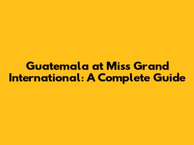 Guatemala at Miss Grand International: A Complete Guide