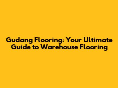 Gudang Flooring: Your Ultimate Guide to Warehouse Flooring