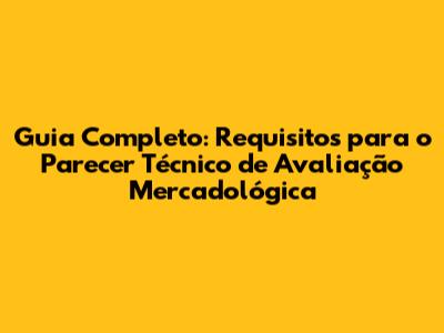 Guia Completo: Requisitos para o Parecer Técnico de Avaliação Mercadológica