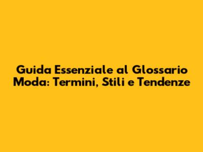 Guida Essenziale al Glossario Moda: Termini, Stili e Tendenze
