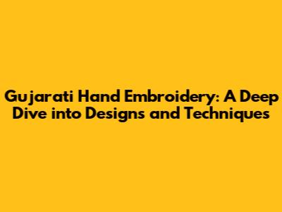 Gujarati Hand Embroidery: A Deep Dive into Designs and Techniques