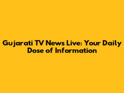 Gujarati TV News Live: Your Daily Dose of Information