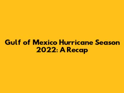 Gulf of Mexico Hurricane Season 2022: A Recap