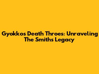 Gyokko's Death Throes: Unraveling The Smiths' Legacy