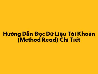 Hướng Dẫn Đọc Dữ Liệu Tài Khoản (Method Read) Chi Tiết