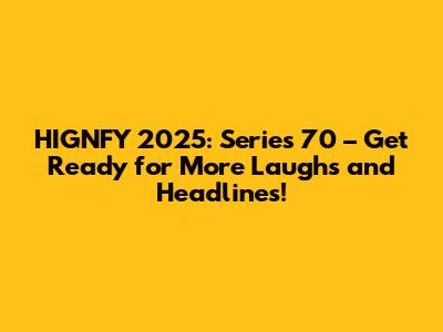 HIGNFY 2025: Series 70 – Get Ready for More Laughs and Headlines!