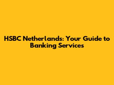 HSBC Netherlands: Your Guide to Banking Services