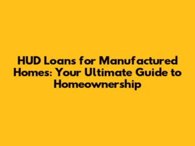 HUD Loans for Manufactured Homes: Your Ultimate Guide to Homeownership