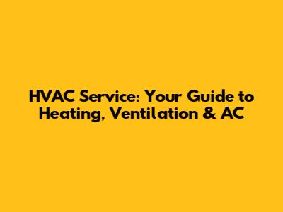 HVAC Service: Your Guide to Heating, Ventilation & AC