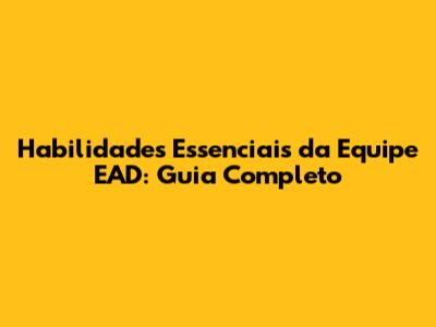 Habilidades Essenciais da Equipe EAD: Guia Completo