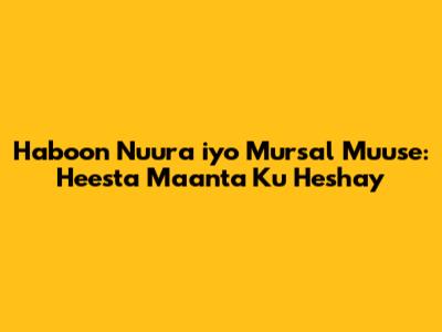 Haboon Nuura iyo Mursal Muuse: Heesta Maanta Ku Heshay
