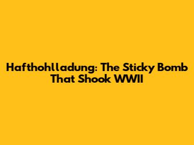 Hafthohlladung: The Sticky Bomb That Shook WWII