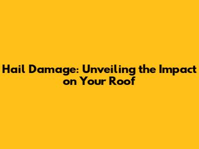 Hail Damage: Unveiling the Impact on Your Roof