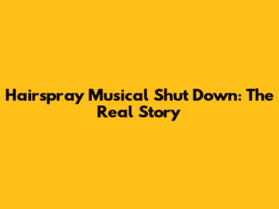 Hairspray Musical Shut Down: The Real Story