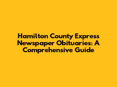 Hamilton County Express Newspaper Obituaries: A Comprehensive Guide