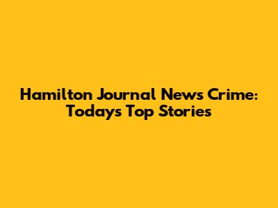 Hamilton Journal News Crime: Today's Top Stories