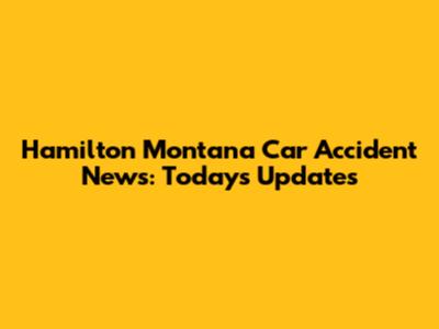 Hamilton Montana Car Accident News: Today's Updates
