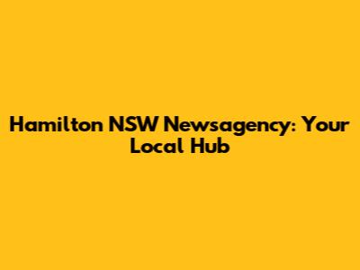 Hamilton NSW Newsagency: Your Local Hub