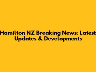 Hamilton NZ Breaking News: Latest Updates & Developments