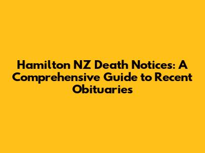 Hamilton NZ Death Notices: A Comprehensive Guide to Recent Obituaries