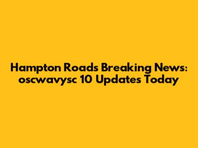 Hampton Roads Breaking News: oscwavysc 10 Updates Today