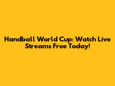 Handball World Cup: Watch Live Streams Free Today!
