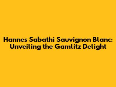 Hannes Sabathi Sauvignon Blanc: Unveiling the Gamlitz Delight