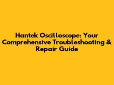 Hantek Oscilloscope: Your Comprehensive Troubleshooting & Repair Guide