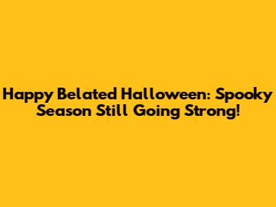 Happy Belated Halloween: Spooky Season Still Going Strong!