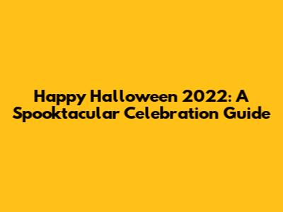 Happy Halloween 2022: A Spooktacular Celebration Guide