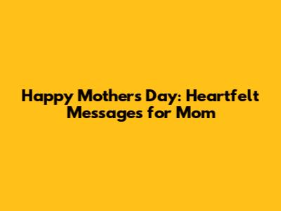 Happy Mother's Day: Heartfelt Messages for Mom