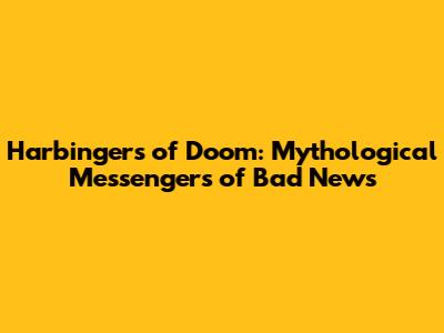 Harbingers of Doom: Mythological Messengers of Bad News