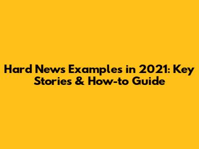 Hard News Examples in 2021: Key Stories & How-to Guide