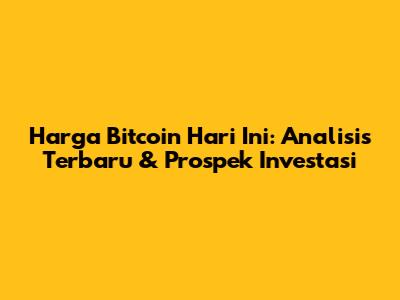 Harga Bitcoin Hari Ini: Analisis Terbaru & Prospek Investasi