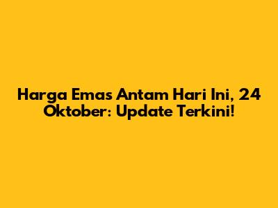 Harga Emas Antam Hari Ini, 24 Oktober: Update Terkini!