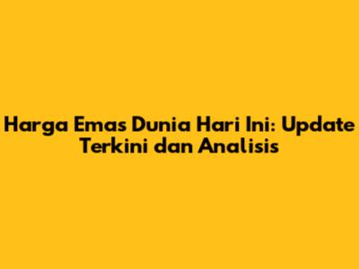 Harga Emas Dunia Hari Ini: Update Terkini dan Analisis
