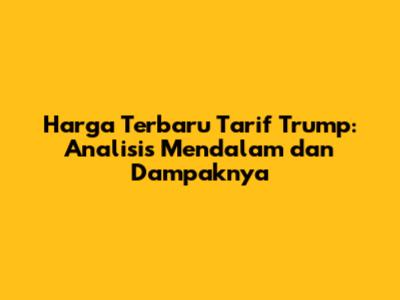Harga Terbaru Tarif Trump: Analisis Mendalam dan Dampaknya