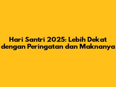 Hari Santri 2025: Lebih Dekat dengan Peringatan dan Maknanya