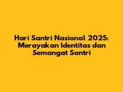 Hari Santri Nasional 2025: Merayakan Identitas dan Semangat Santri