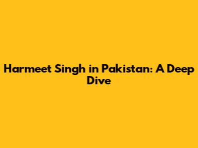 Harmeet Singh in Pakistan: A Deep Dive