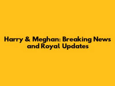 Harry & Meghan: Breaking News and Royal Updates
