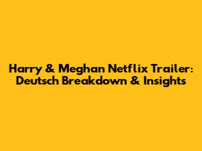 Harry & Meghan Netflix Trailer: Deutsch Breakdown & Insights