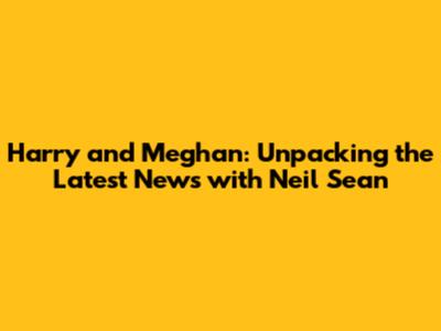 Harry and Meghan: Unpacking the Latest News with Neil Sean