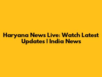 Haryana News Live: Watch Latest Updates | India News