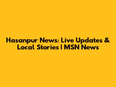 Hasanpur News: Live Updates & Local Stories | MSN News