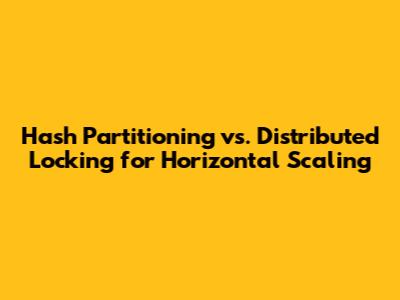 Hash Partitioning vs. Distributed Locking for Horizontal Scaling
