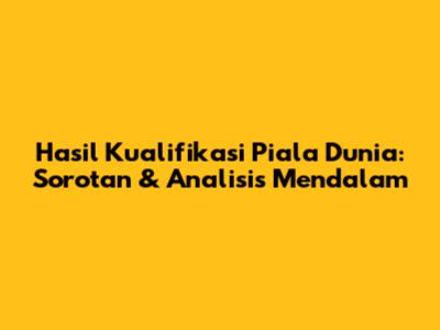 Hasil Kualifikasi Piala Dunia: Sorotan & Analisis Mendalam