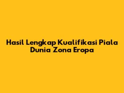 Hasil Lengkap Kualifikasi Piala Dunia Zona Eropa